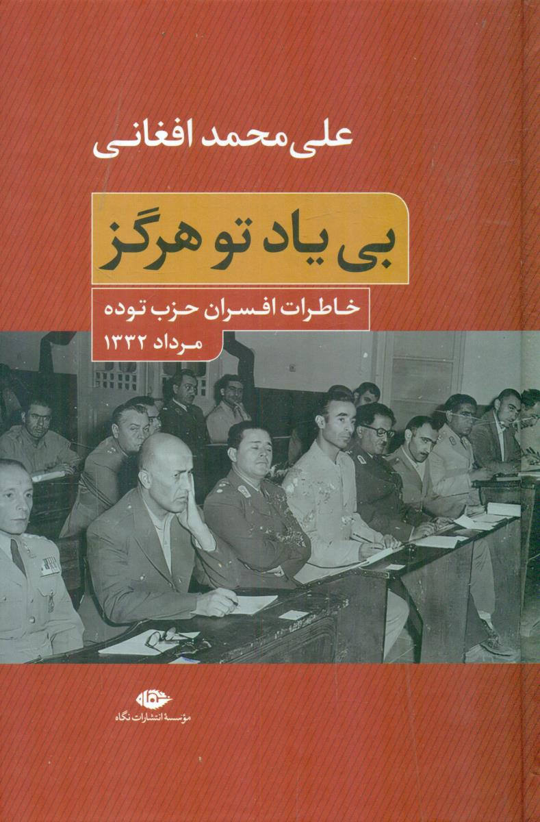 بی یاد تو هرگز خاطرات افسران حزب توده مرداد 1332 / نگاه