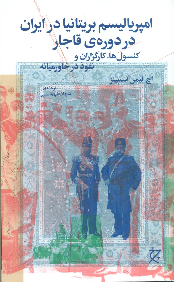 امپریالیسم بریتانیا در ایران در دوره ی قاجار کنسول ها کارگزاران و نفوذ در خاور میانه / چشمه - چرخ